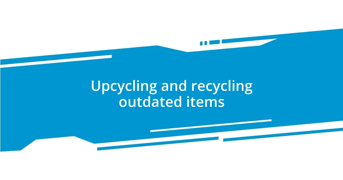 Upcycling and recycling outdated items